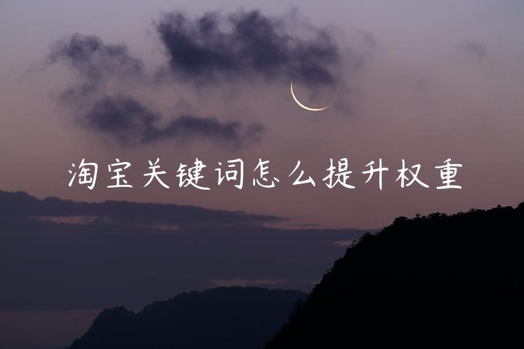 淘寶關(guān)鍵詞怎么提升權(quán)重